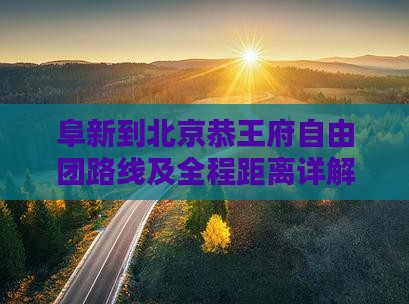 阜新到北京恭王府自由团路线及全程距离详解