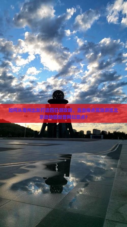 如何从亳州出发打造四日游攻略，直击痛点高效游览北京动物园新晋网红景点？