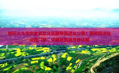 如何从大庆出发游览北京圆明园遗址公园？圆明园遗址公园门票、交通及旅游攻略详解