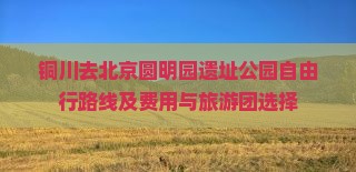 铜川去北京圆明园遗址公园自由行路线及费用与旅游团选择
