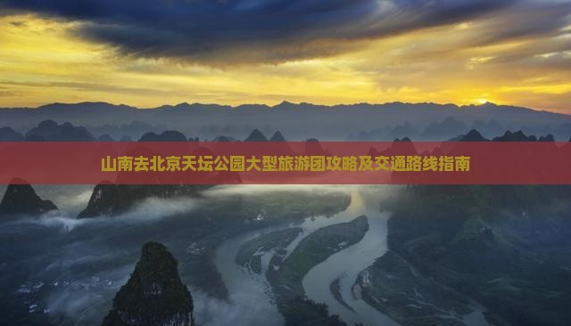 山南去北京天坛公园大型旅游团攻略及交通路线指南
