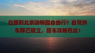 白银到北京动物园自由行？自驾拼车群已建立，搭车攻略在此！