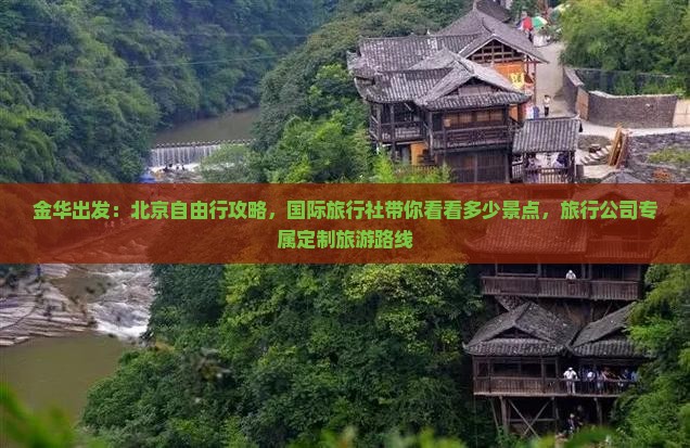 金华出发：北京自由行攻略，国际旅行社带你看看多少景点，旅行公司专属定制旅游路线