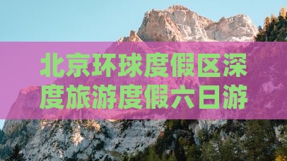 北京环球度假区深度旅游度假六日游体验