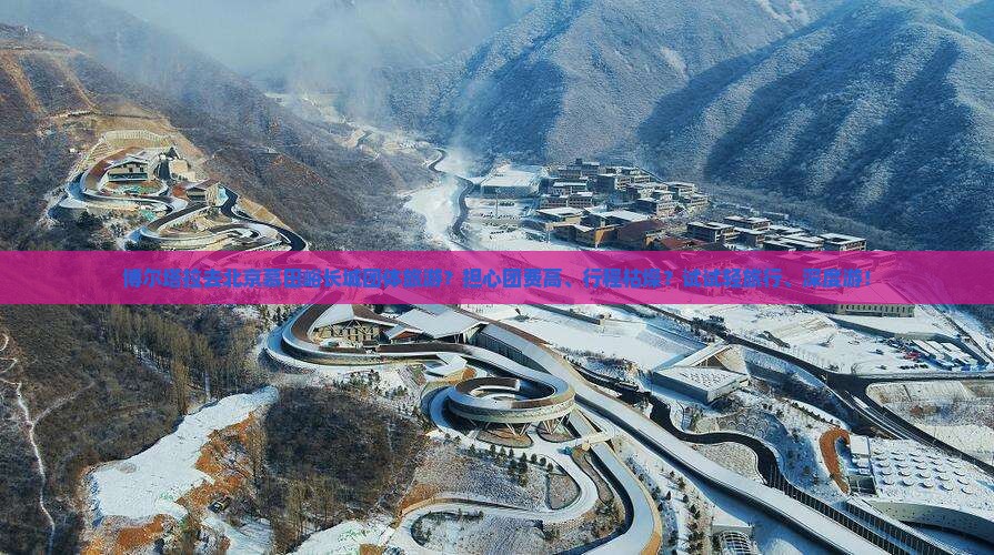 博尔塔拉去北京慕田峪长城团体旅游？担心团费高、行程枯燥？试试轻旅行、深度游！