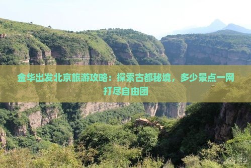 金华出发北京旅游攻略：探索古都秘境，多少景点一网打尽自由团