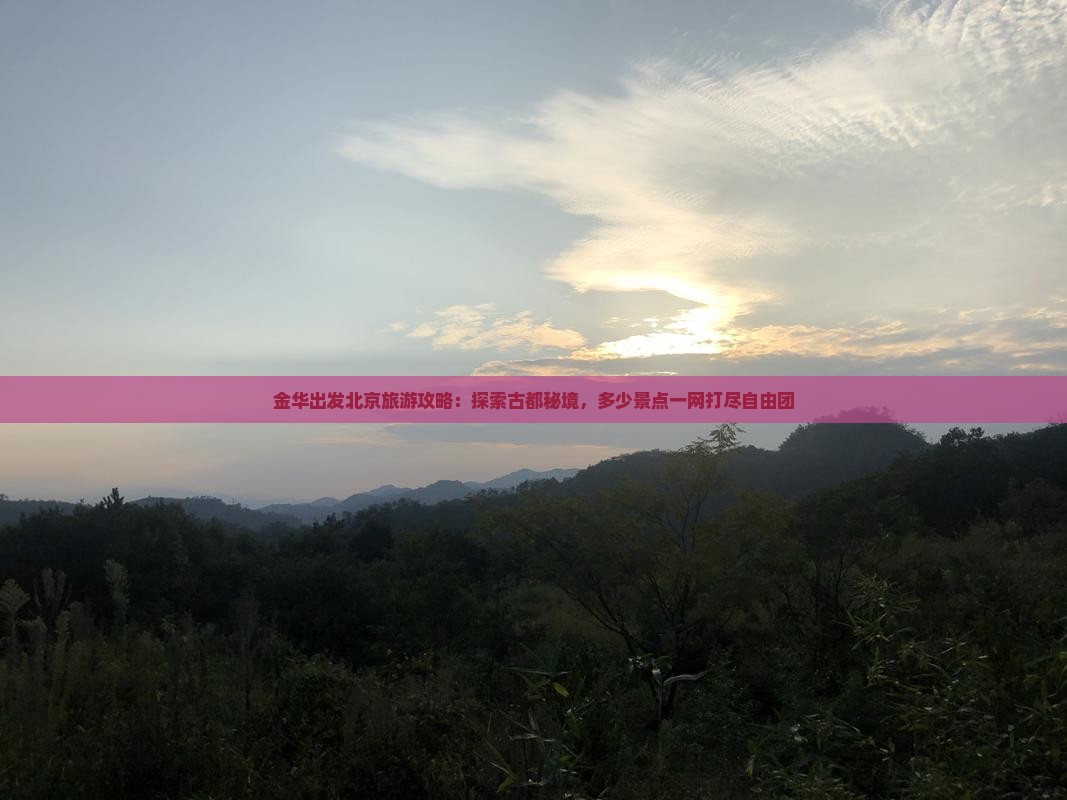金华出发北京旅游攻略：探索古都秘境，多少景点一网打尽自由团