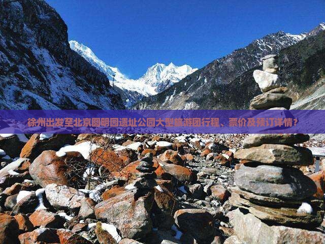 徐州出发至北京圆明园遗址公园大型旅游团行程、票价及预订详情？