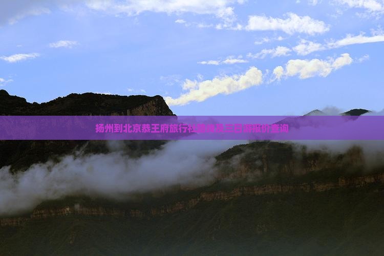 扬州到北京恭王府旅行社路线及三日游报价查询