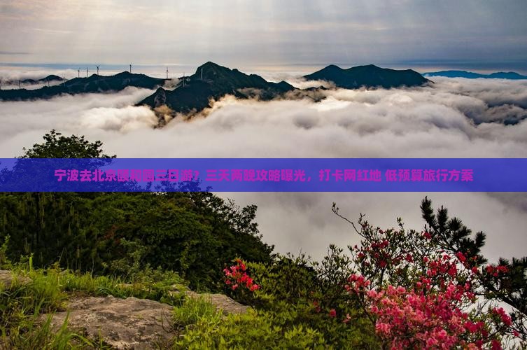 宁波去北京颐和园三日游？三天两晚攻略曝光，打卡网红地+低预算旅行方案
