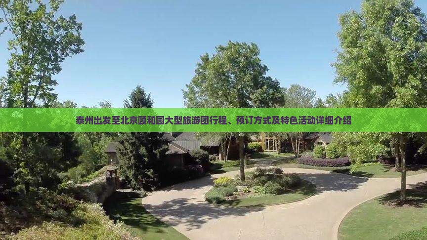 泰州出发至北京颐和园大型旅游团行程、预订方式及特色活动详细介绍