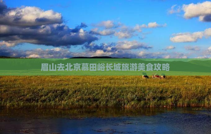 眉山去北京慕田峪长城旅游美食攻略