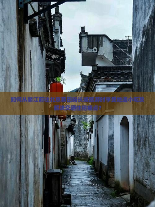 如何从丽江前往北京慕田峪长城旅游时享受地道小吃及解决交通住宿痛点？