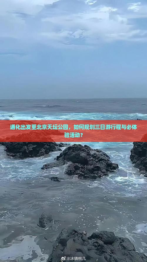 通化出发至北京天坛公园，如何规划三日游行程与必体验活动？