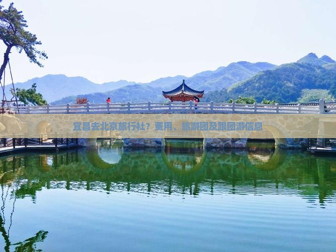 宜昌去北京旅行社？费用、旅游团及跟团游信息