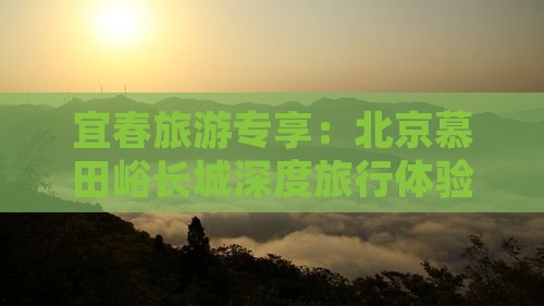 宜春旅游专享：北京慕田峪长城深度旅行体验