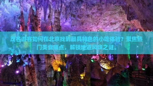 茂名游客如何在北京找到最具特色的小吃体验？聚焦热门美食痛点，解锁地道风味之谜。