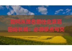 如何从茂名前往北京慕田峪长城：必游景点与交通攻略全解析？