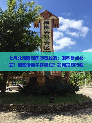 七月北京颐和园游览攻略：哪些景点必去？哪些活动不容错过？如何规划行程？