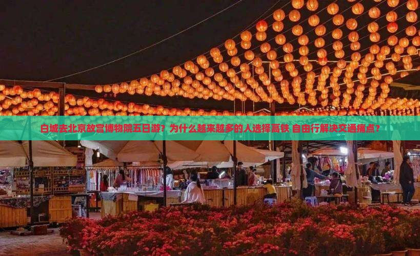 白城去北京故宫博物院五日游？为什么越来越多的人选择高铁+自由行解决交通痛点？