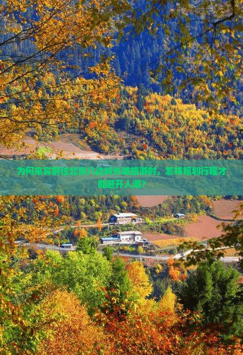 为何来宾前往北京八达岭长城旅游时，怎样规划行程才能避开人潮？