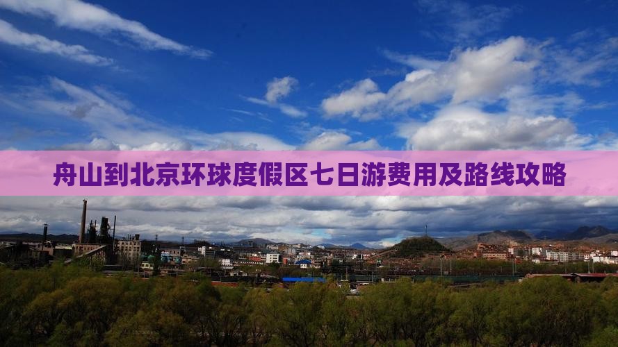 舟山到北京环球度假区七日游费用及路线攻略