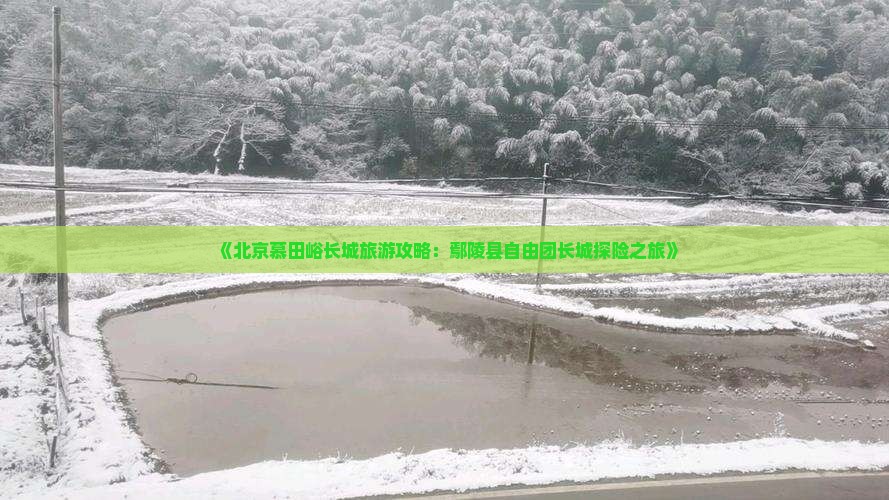 《北京慕田峪长城旅游攻略：鄢陵县自由团长城探险之旅》