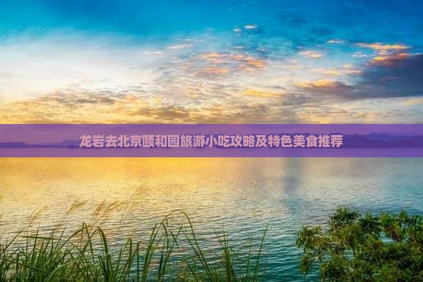 龙岩去北京颐和园旅游小吃攻略及特色美食推荐