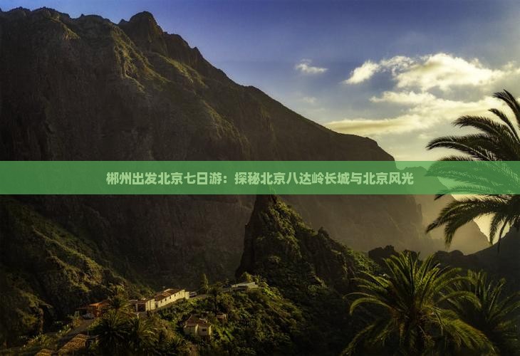 郴州出发北京七日游：探秘北京八达岭长城与北京风光