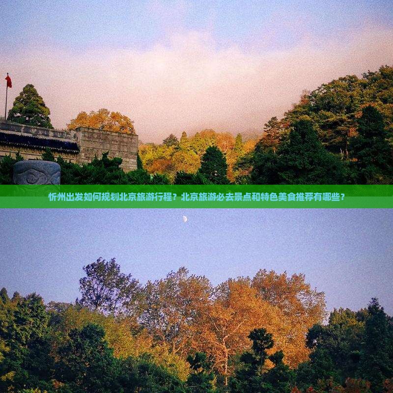 忻州出发如何规划北京旅游行程？北京旅游必去景点和特色美食推荐有哪些？