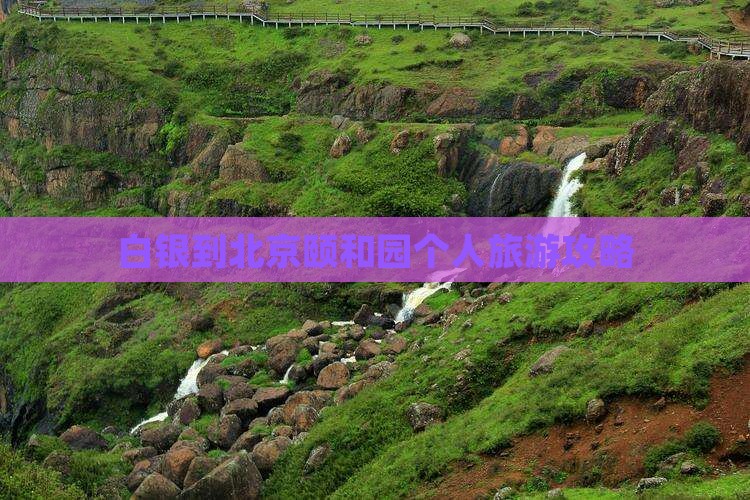 白银到北京颐和园个人旅游攻略