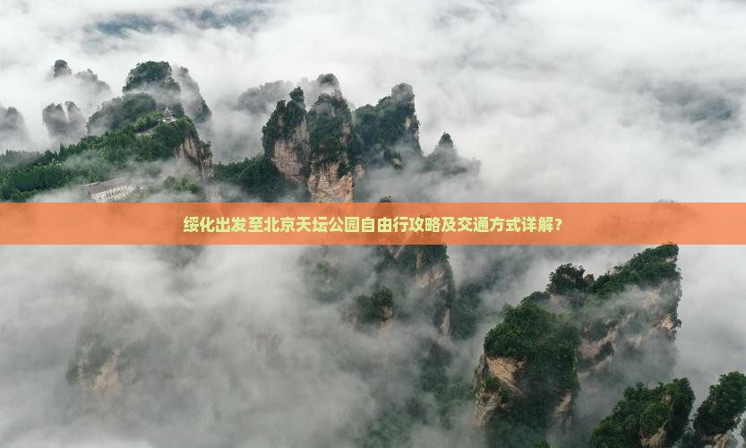 绥化出发至北京天坛公园自由行攻略及交通方式详解？