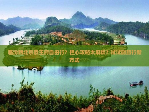 临汾到北京恭王府自由行？担心攻略太麻烦？试试微旅行新方式