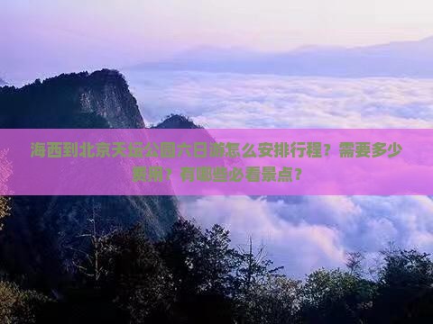 海西到北京天坛公园六日游怎么安排行程？需要多少费用？有哪些必看景点？