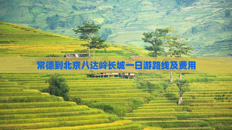 常德到北京八达岭长城一日游路线及费用