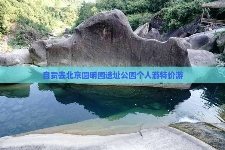 自贡去北京圆明园遗址公园个人游特价游
