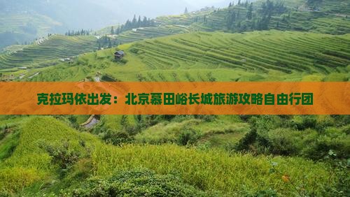 克拉玛依出发：北京慕田峪长城旅游攻略自由行团