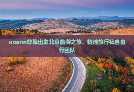 новnn蚌埠出发北京旅游之旅，精选旅行社自由行团队