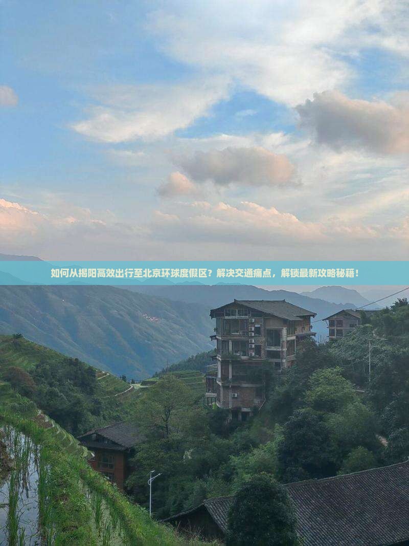 如何从揭阳高效出行至北京环球度假区？解决交通痛点，解锁最新攻略秘籍！