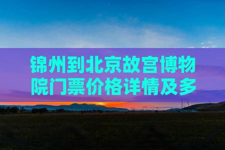 锦州到北京故宫博物院门票价格详情及多少钱