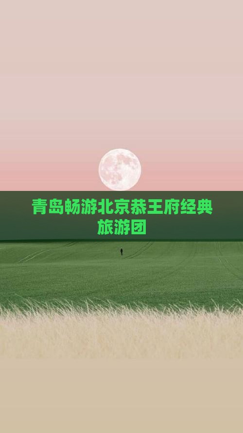 青岛畅游北京恭王府经典旅游团