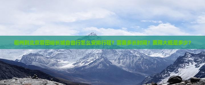 衢州到北京慕田峪长城自由行怎么安排行程？需要多长时间？费用大概是多少？