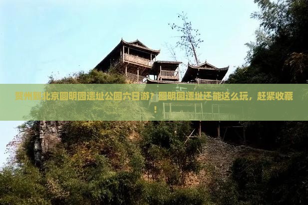 贺州到北京圆明园遗址公园六日游？圆明园遗址还能这么玩，赶紧收藏！