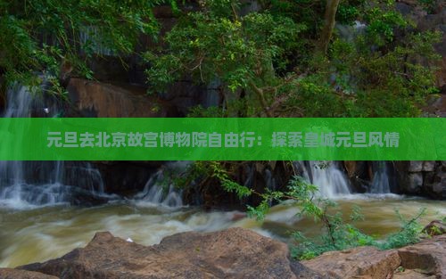 元旦去北京故宫博物院自由行：探索皇城元旦风情
