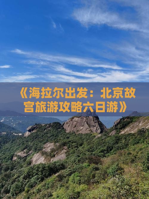 《海拉尔出发：北京故宫旅游攻略六日游》