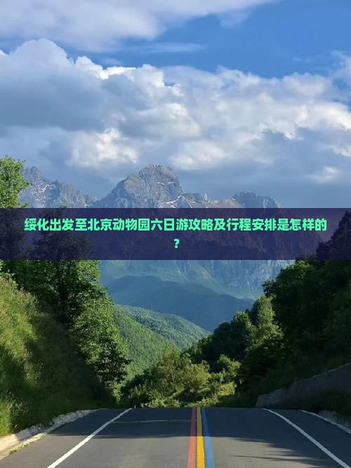 绥化出发至北京动物园六日游攻略及行程安排是怎样的？