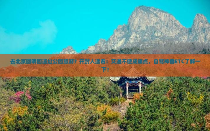 去北京圆明园遗址公园旅游？开封人速看：交通不便成痛点，自驾神器ETC了解一下！