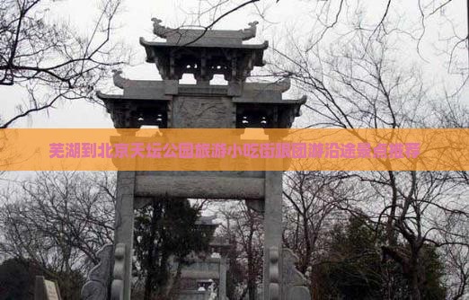 芜湖到北京天坛公园旅游小吃街跟团游沿途景点推荐