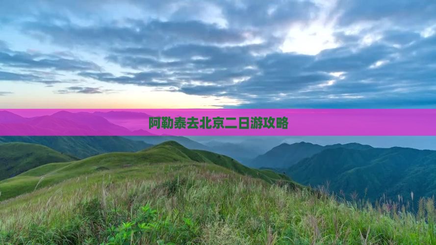 阿勒泰去北京二日游攻略