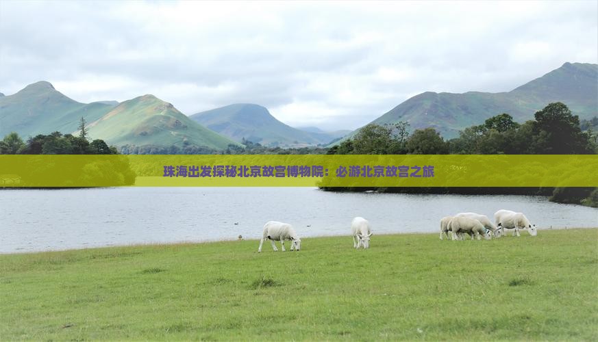 珠海出发探秘北京故宫博物院：必游北京故宫之旅